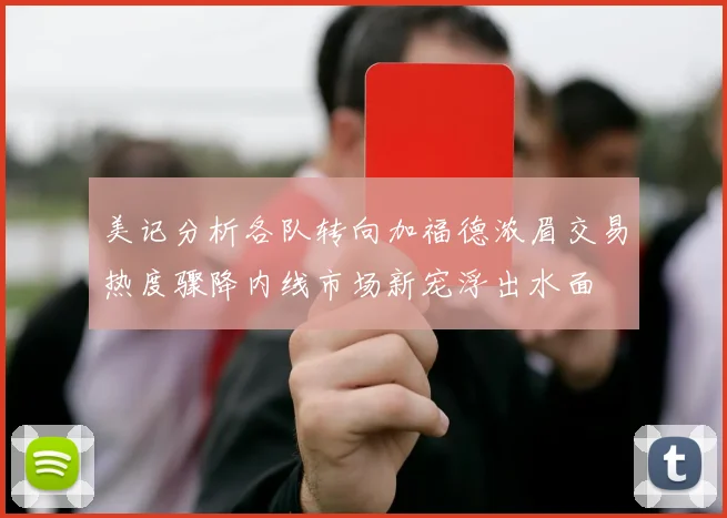 美记分析各队转向加福德浓眉交易热度骤降内线市场新宠浮出水面