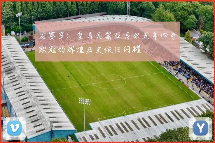 龙赛罗：皇马无需亚马尔五年四夺欧冠的辉煌历史依旧闪耀