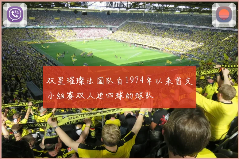 双星璀璨法国队自1974年以来首支小组赛双人进四球的球队