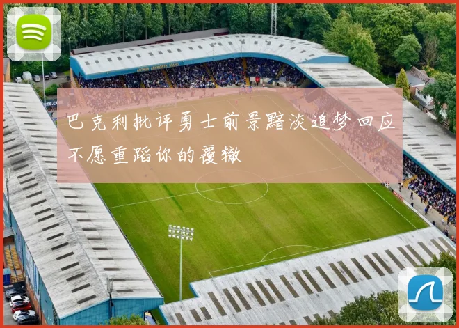 巴克利批评勇士前景黯淡追梦回应不愿重蹈你的覆辙