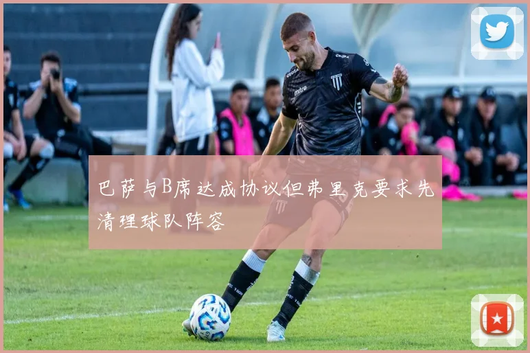 巴萨与B席达成协议但弗里克要求先清理球队阵容