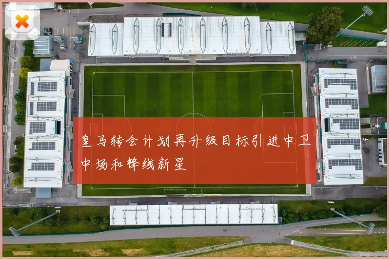 皇马转会计划再升级目标引进中卫中场和锋线新星