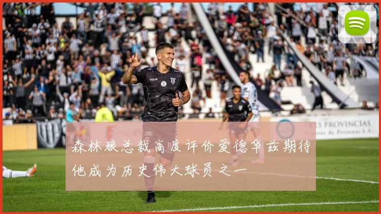 森林狼总裁高度评价爱德华兹期待他成为历史伟大球员之一
