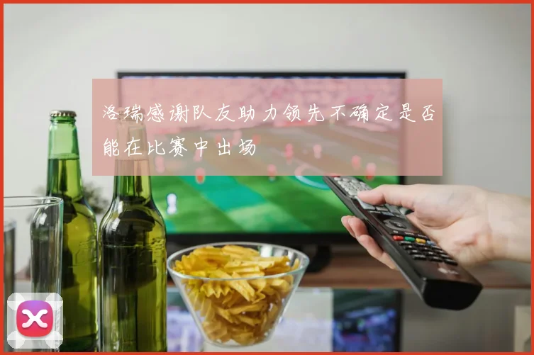 洛瑞感谢队友助力领先不确定是否能在比赛中出场