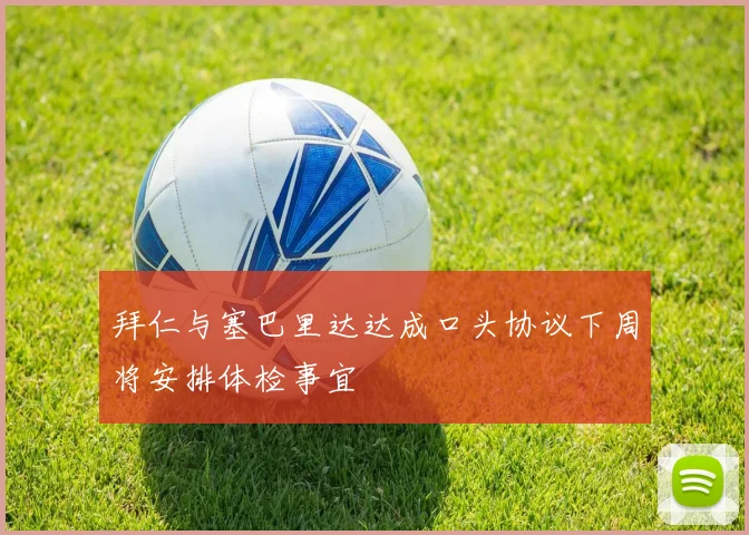 拜仁与塞巴里达达成口头协议下周将安排体检事宜