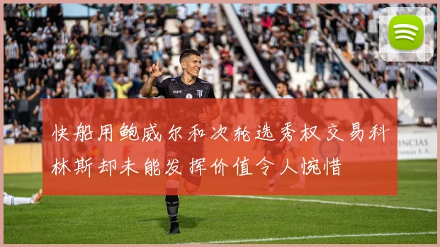 快船用鲍威尔和次轮选秀权交易科林斯却未能发挥价值令人惋惜